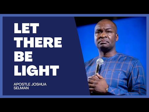 Let there be light by Apostle Joshua Selman